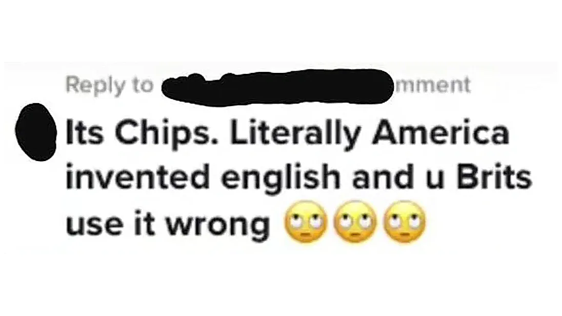 Screenshot of a social media comment reading 'Its Chips. Literally America invented english and u Brits use it wrong' with three eye-roll emojis