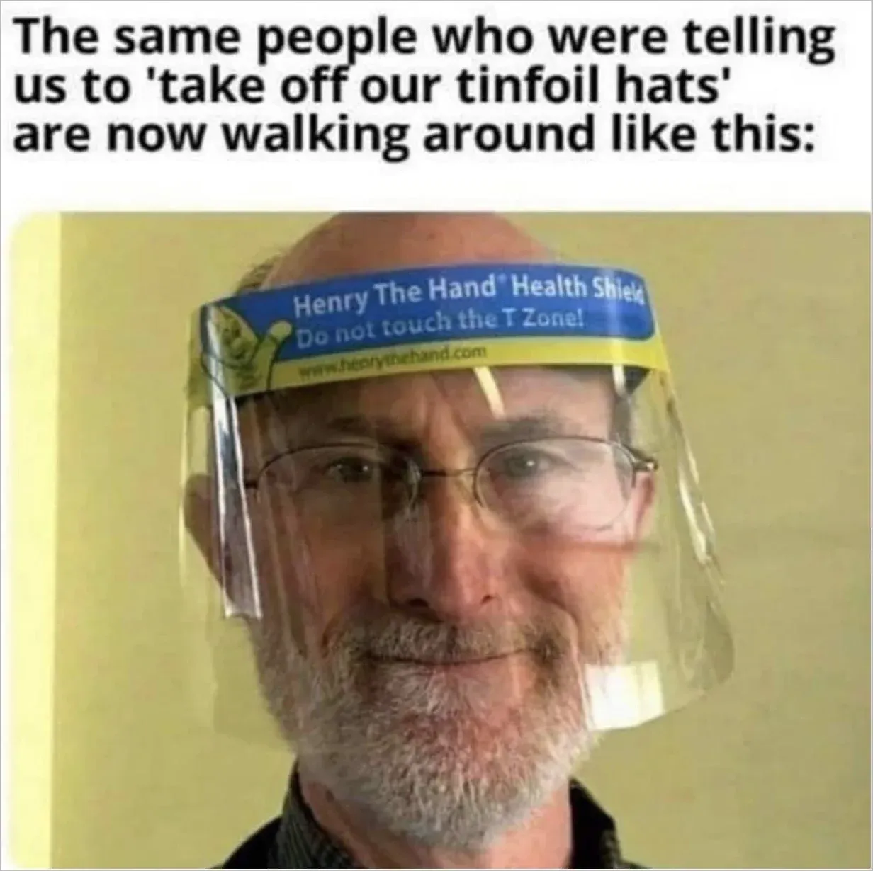 Meme - The same people who were telling us to take off our tinfoil hats are now walking around like this - with man wearing Henry The Hand Health Shield face visor