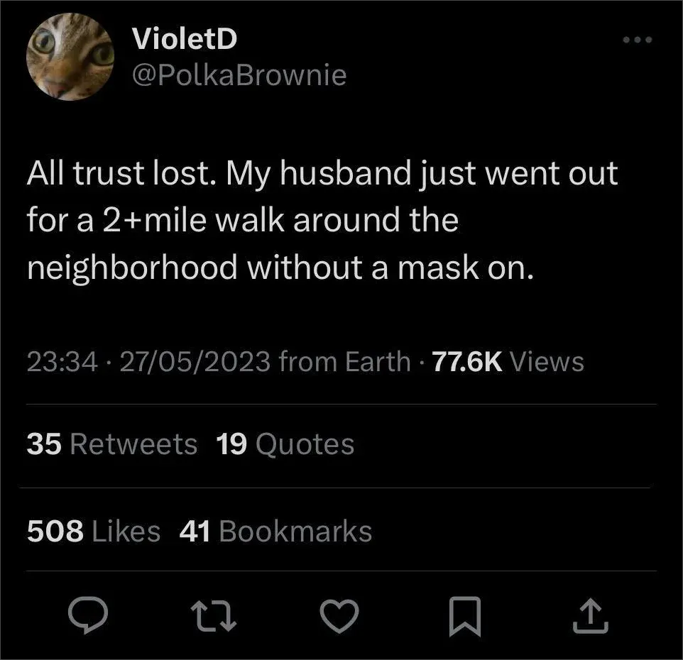 Tweet from @PolkaBrownie - All trust lost. My husband just went out for a 2+ mile walk around the neighborhood without a mask on. (May 2023)