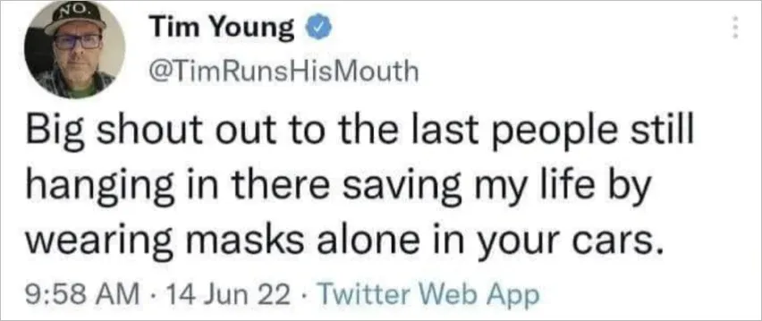 Tweet from Tim Young @TimRunsHisMouth (Jun 14 2022): Big shout out to the last people still hanging in there saving my life by wearing masks alone in your cars