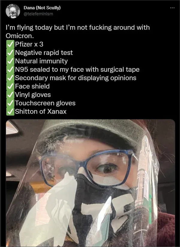 Tweet from Dana Not Scully @telefeminism listing extreme flight precautions for Omicron: Pfizer x 3, negative rapid test, N95 sealed with surgical tape, secondary mask, face shield, vinyl gloves, touchscreen gloves, and Xanax. Photo shows layered protection