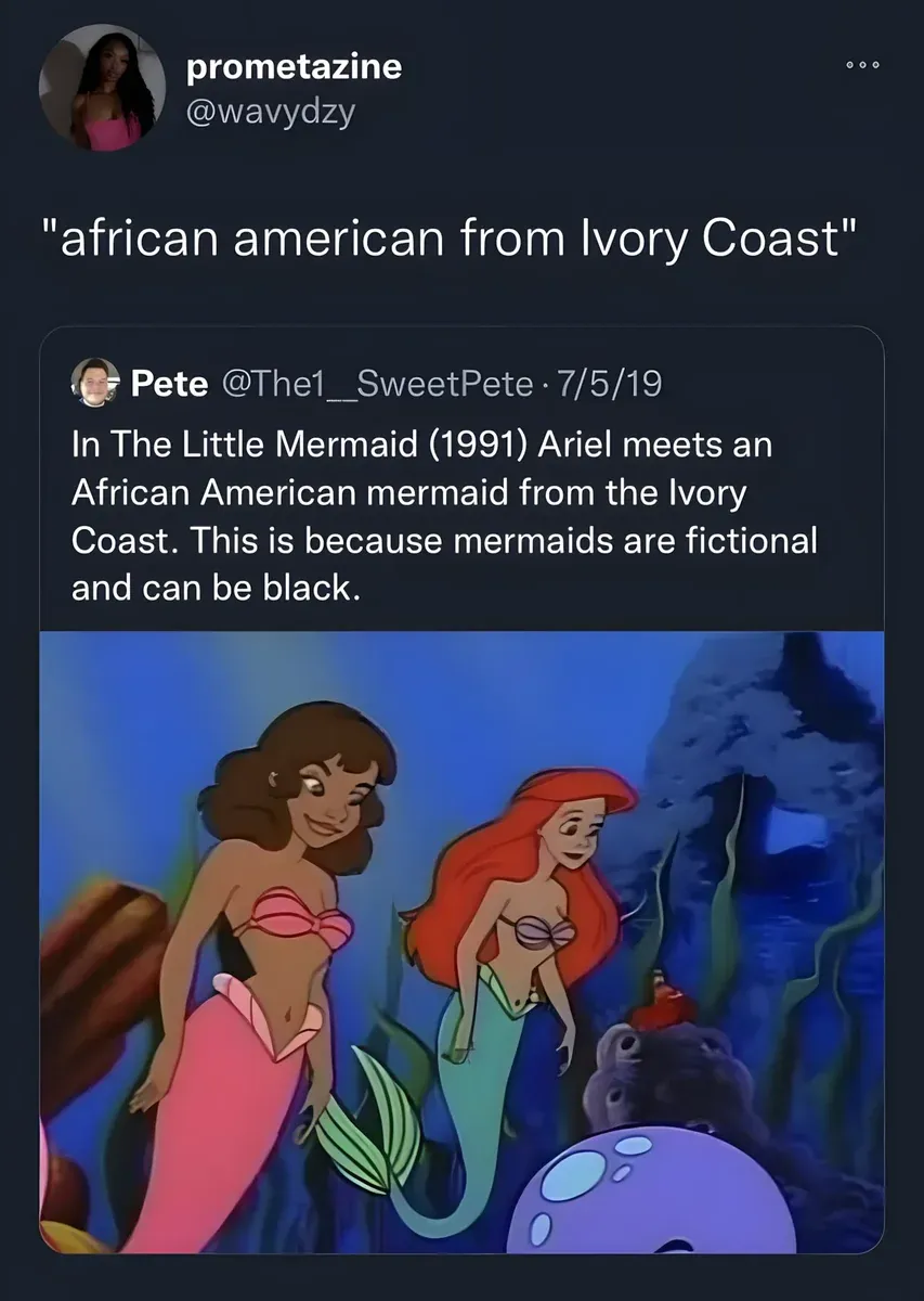 Twitter screenshot. @wavydzy (prometazine) quote-tweeting @The1__SweetPete (Pete, 7/5/19) who wrote "In The Little Mermaid (1991) Ariel meets an African American mermaid from the Ivory Coast. This is because mermaids are fictional and can be black." prometazine's comment: "african american from Ivory Coast". Image shows scene from The Little Mermaid with a brown-skinned mermaid alongside red-haired Ariel