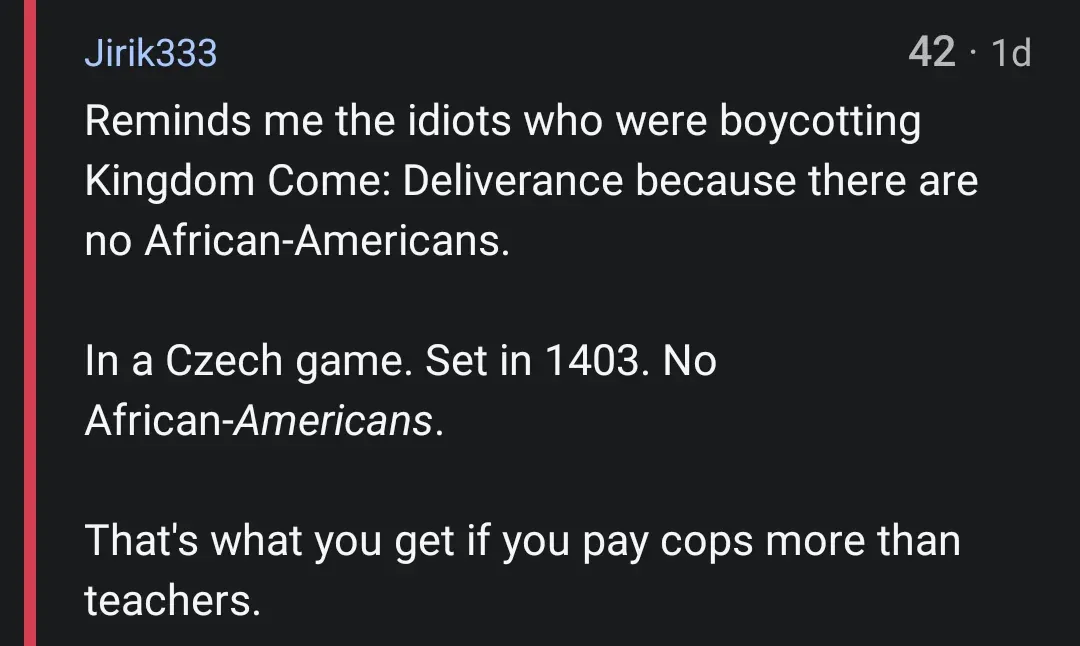 Reddit comment from Jirik333 (1d): "Reminds me the idiots who were boycotting Kingdom Come: Deliverance because there are no African-Americans. In a Czech game. Set in 1403. No African-Americans. That's what you get if you pay cops more than teachers."
