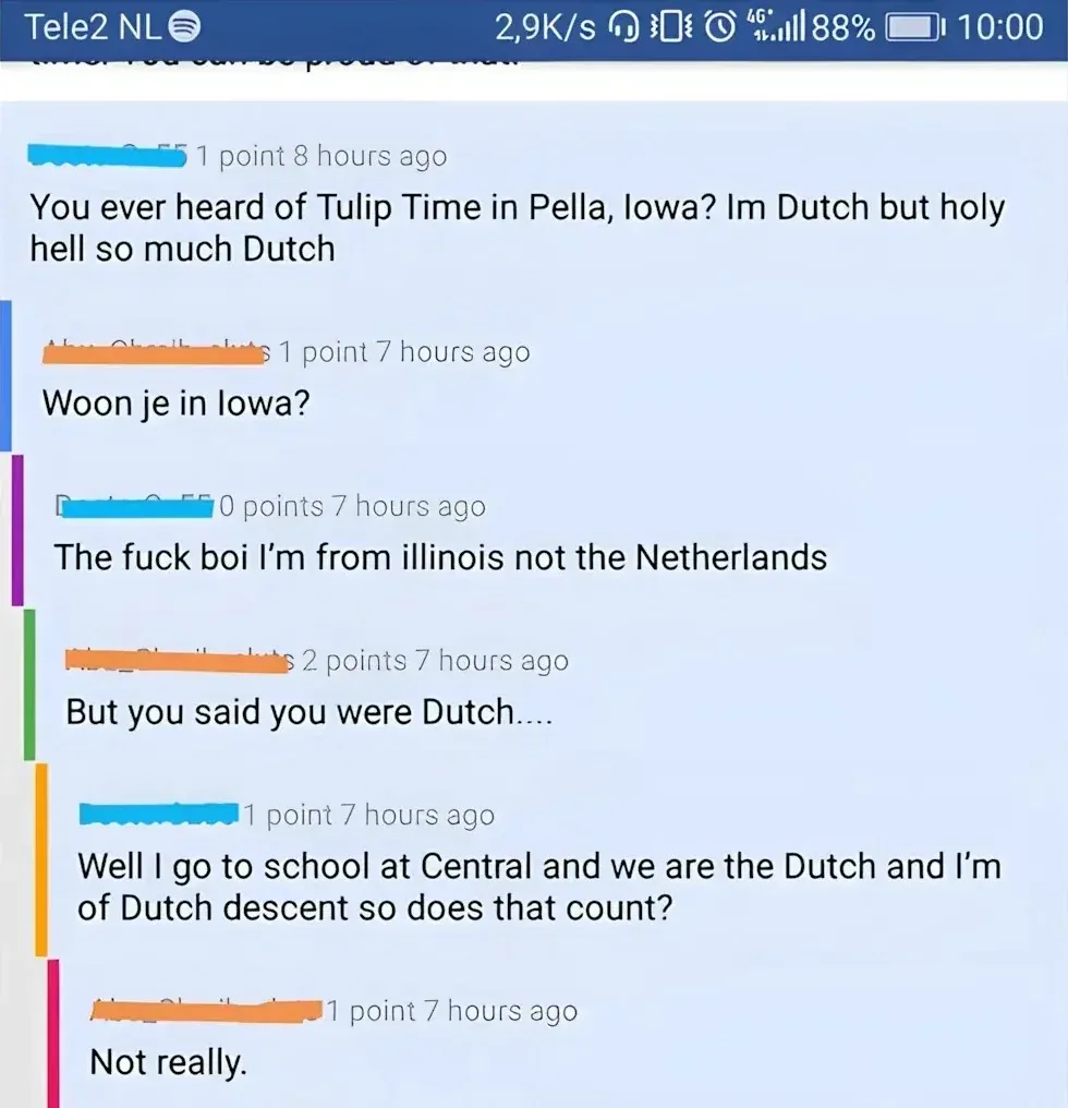 Mobile screenshot (Tele2 NL). Forum comment thread. First comment (8h ago): "You ever heard of Tulip Time in Pella, Iowa? Im Dutch but holy hell so much Dutch". Reply (7h ago): "Woon je in Iowa?" Reply (7h ago): "The fuck boi I'm from illinois not the Netherlands". Reply (7h ago): "But you said you were Dutch...." Reply (7h ago): "Well I go to school at Central and we are the Dutch and I'm of Dutch descent so does that count?" Reply (7h ago): "Not really."