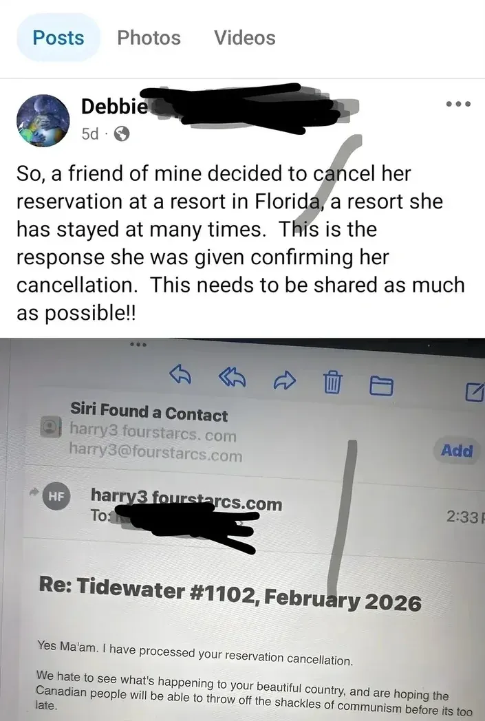 Facebook post from Debbie (surname redacted, 5d). Text: "So, a friend of mine decided to cancel her reservation at a resort in Florida, a resort she has stayed at many times. This is the response she was given confirming her cancellation. This needs to be shared as much as possible!!" Below shows photo of a computer screen with an email from harry3 fourstarcs.com (2:33 PM). Subject: "Re: Tidewater #1102, February 2026". Email text: "Yes Ma'am. I have processed your reservation cancellation. We hate to see what's happening to your beautiful country, and are hoping the Canadian people will be able to throw off the shackles of communism before its too late."