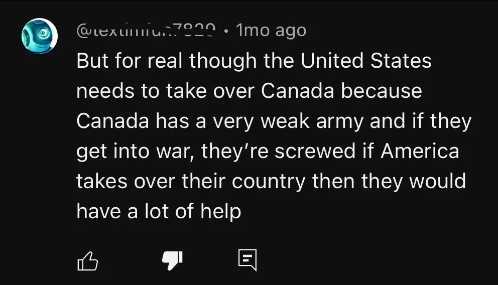 YouTube comment. @texti...7829 (username partially visible), 1mo ago. Text: "But for real though the United States needs to take over Canada because Canada has a very weak army and if they get into war, they're screwed if America takes over their country then they would have a lot of help"