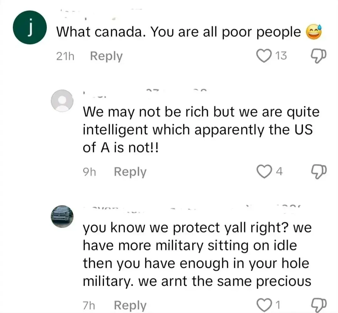 Social media comment thread. Three comments with usernames redacted. First (dark green 21h): "What canada. You are all poor people" with laughing emoji. Second (9h): "We may not be rich but we are quite intelligent which apparently the US of A is not!!" Third (7h): "you know we protect yall right? we have more military sitting on idle then you have enough in your hole military. we arnt the same precious"