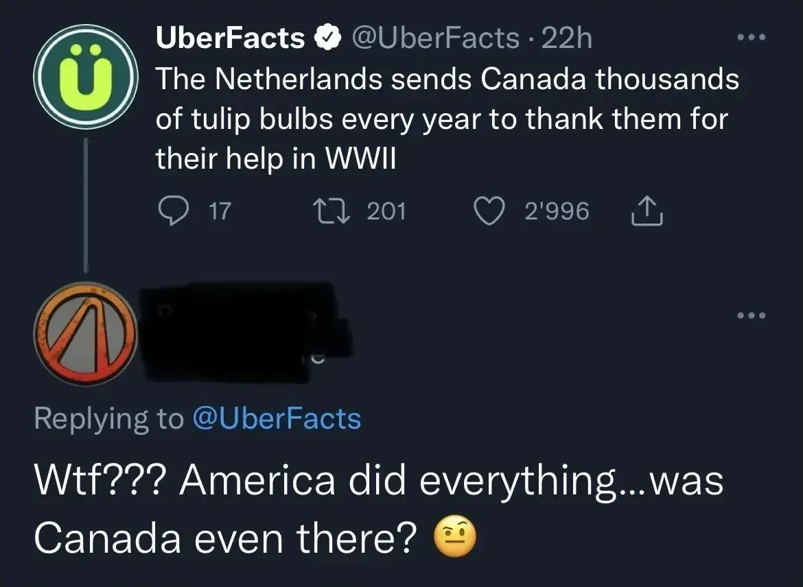 Twitter thread. @UberFacts (verified, 22h): "The Netherlands sends Canada thousands of tulip bulbs every year to thank them for their help in WWII". Reply (Borderlands vault symbol avatar, username redacted) replying to @UberFacts: "Wtf??? America did everything...was Canada even there?" with raised eyebrow emoji