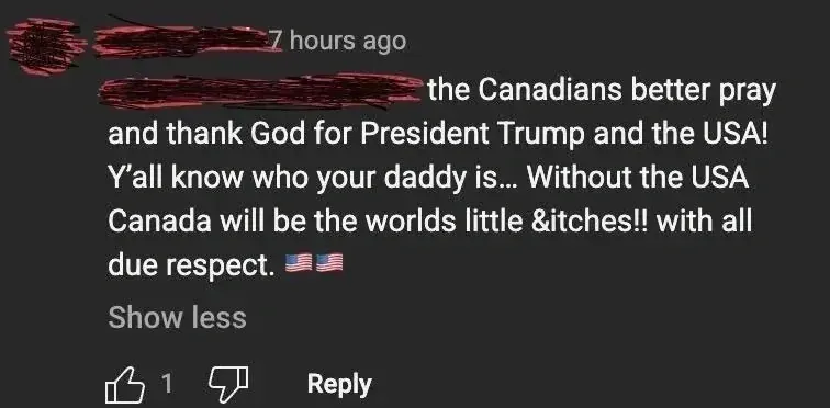 YouTube comment (username redacted, 7 hours ago). Text: "the Canadians better pray and thank God for President Trump and the USA! Y'all know who your daddy is... Without the USA Canada will be the worlds little &itches!! with all due respect." with two US flag emojis. Show less