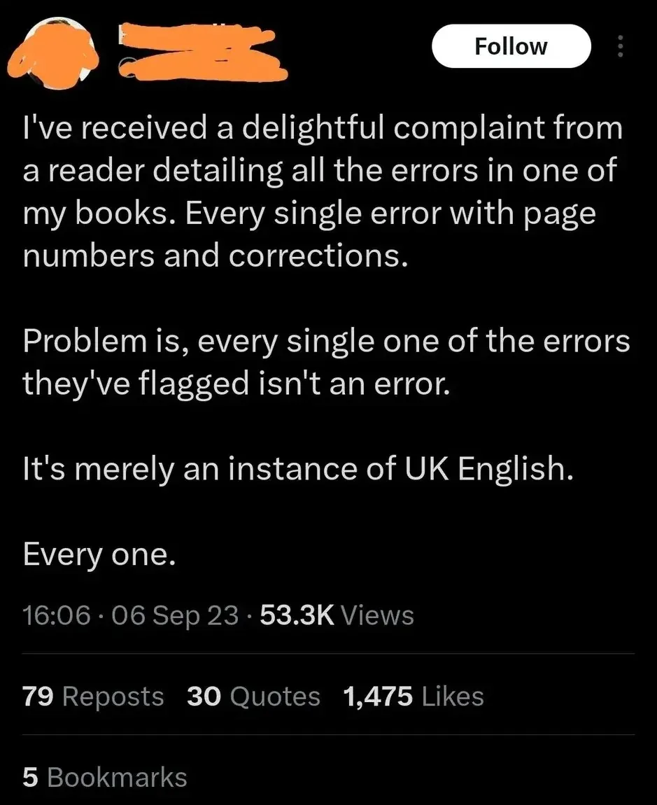 X/Twitter post (username redacted, headphones avatar, Follow button, 16:06, 06 Sep 23, 30 Quotes). Text: "I've received a delightful complaint from a reader detailing all the errors in one of my books. Every single error with page numbers and corrections. Problem is, every single one of the errors they've flagged isn't an error. It's merely an instance of UK English. Every one."