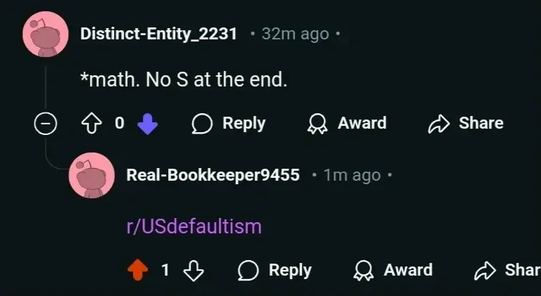 Reddit comment thread. Distinct-Entity_2231 (32m ago, 0 votes downvoted): "*math. No S at the end." Reply, Award, Share buttons. Reply from Real-Bookkeeper9455 (1m ago): links to "r/USdefaultism"