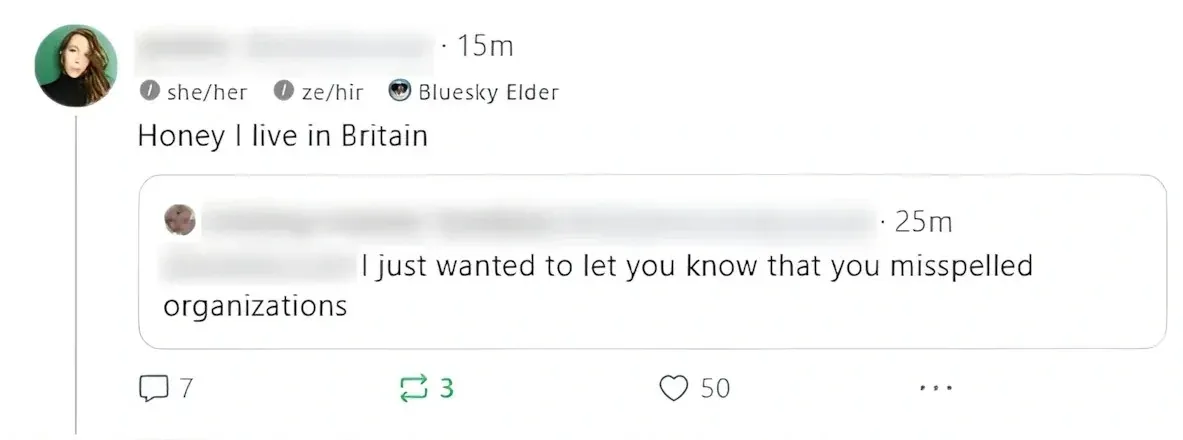 Bluesky post thread. First post (she/her and ze/hir pronouns, Bluesky Elder badge, 15m): "Honey I live in Britain". Quoted reply below (username redacted, 25m): "I just wanted to let you know that you misspelled organizations"