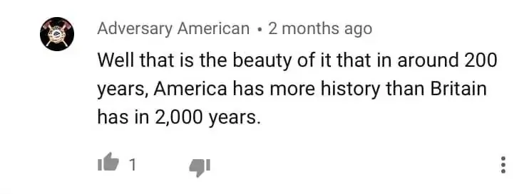 YouTube comment. Adversary American (shield/skull avatar, 2 months ago): "Well that is the beauty of it that in around 200 years, America has more history than Britain has in 2,000 years."