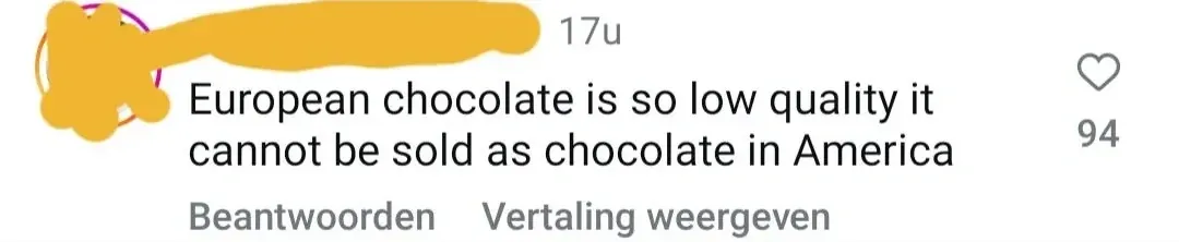 TikTok/Instagram comment with Dutch-language interface ("Beantwoorden", "Vertaling weergeven"). username redacted, 17u. Text: "European chocolate is so low quality it cannot be sold as chocolate in America"