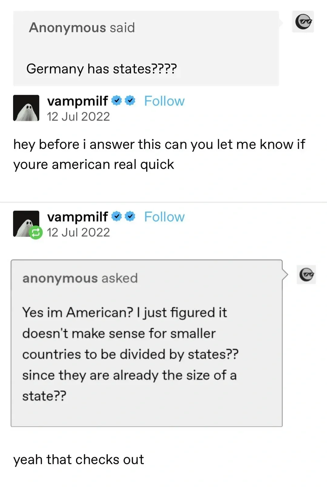 Tumblr post thread. First: Anonymous said: "Germany has states????" vampmilf (verified, ghost avatar, Follow, 12 Jul 2022): "hey before i answer this can you let me know if youre american real quick". Second: vampmilf (verified, ghost avatar, Follow, 12 Jul 2022) sharing anonymous ask: "Yes im American? I just figured it doesn't make sense for smaller countries to be divided by states?? since they are already the size of a state??" vampmilf's response: "yeah that checks out"