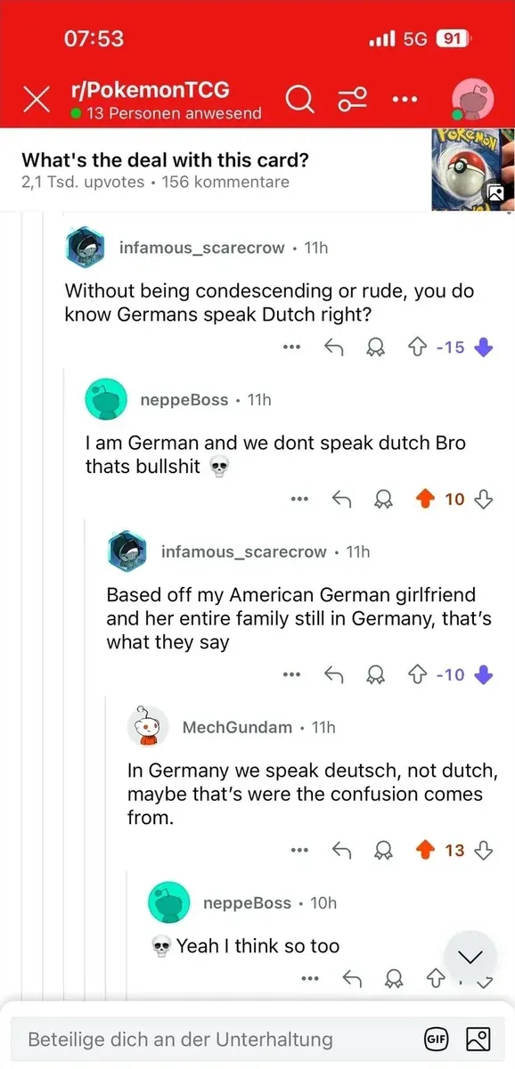 Reddit post from r/PokemonTCG on mobile (07:53, 5G) with German-language interface. Title: "What's the deal with this card?" (156 kommentare). infamous_scarecrow (11h, -15 votes): "Without being condescending or rude, you do know Germans speak Dutch right?" neppeBoss (11h): "I am German and we dont speak dutch Bro thats bullshit" with skull emoji. infamous_scarecrow (11h, -10 votes): "Based off my American German girlfriend and her entire family still in Germany, that's what they say" MechGundam (11h): "In Germany we speak deutsch, not dutch, maybe that's were the confusion comes from." neppeBoss (10h): "Yeah I think so too" with skull emoji
