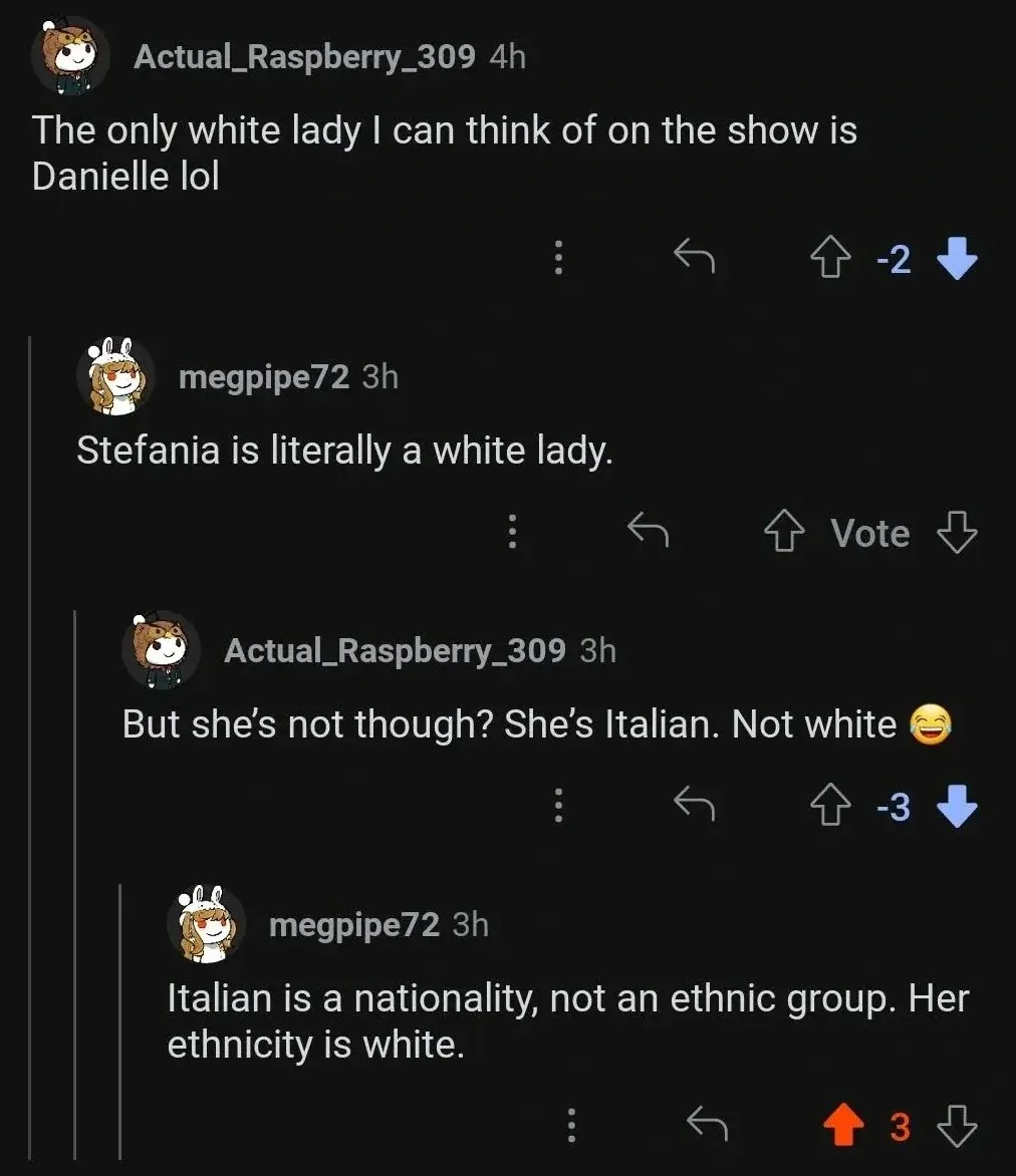 Reddit comment thread. Actual_Raspberry_309 (Animal Crossing-style avatar, 4h, -2 votes): "The only white lady I can think of on the show is Danielle lol" megpipe72 (Animal Crossing-style avatar, 3h, Vote): "Stefania is literally a white lady." Actual_Raspberry_309 (3h, -3 votes): "But she's not though? She's Italian. Not white" with smiling emoji. megpipe72 (3h): "Italian is a nationality, not an ethnic group. Her ethnicity is white."