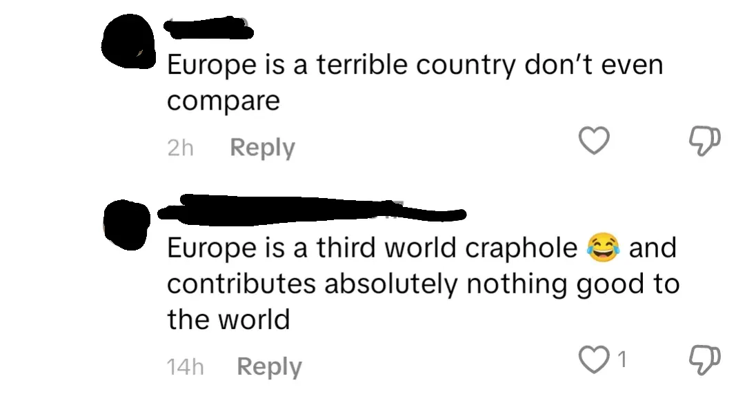 TikTok/Instagram comment thread. First comment (username redacted, 2h): "Europe is a terrible country don't even compare" Reply button. Second comment (username redacted, 14h): "Europe is a third world craphole and contributes absolutely nothing good to the world" with laughing emoji. Reply, thumbs down