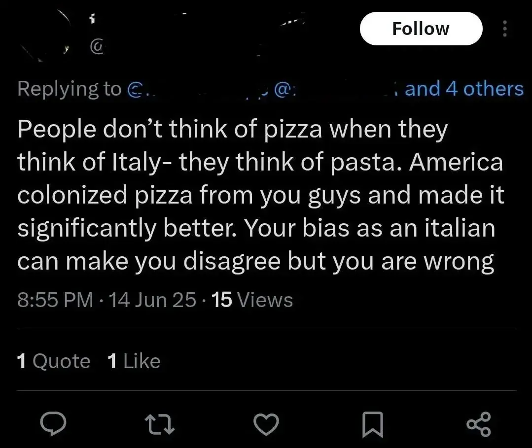 X/Twitter reply (username partially visible, Follow button, "Replying to @... and 4 others"). Text: "People don't think of pizza when they think of Italy- they think of pasta. America colonized pizza from you guys and made it significantly better. Your bias as an italian can make you disagree but you are wrong" 8:55 PM, 14 Jun 25. 1 Quote