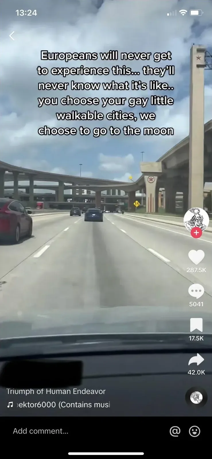 TikTok screenshot. Dashcam/driver POV video showing massive elevated highway interchange with multiple levels of concrete overpasses and cars driving. Text overlay: "Europeans will never get to experience this... they'll never know what it's like.. you choose your gay little walkable cities, we choose to go to the moon". Caption: "Triumph of Human Endeavor". Audio: "ektor6000 (Contains musi...". username redacted