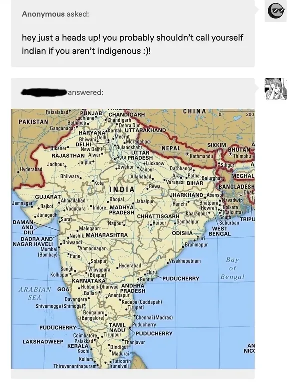 Tumblr ask/answer post. Anonymous asked: "hey just a heads up! you probably shouldn't call yourself indian if you aren't indigenous :)!" Answer (username blacked out, manga-style avatar) responded with a large detailed map of India showing all states, cities, and neighbouring countries (Pakistan, China, Nepal, Bhutan, Bangladesh, Sri Lanka)