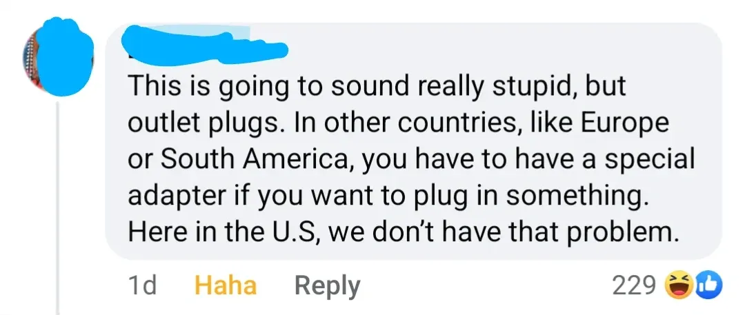 Facebook comment (username redacted, 1d, 229 laughing/thumbs up reactions, Haha, Reply). Text: "This is going to sound really stupid, but outlet plugs. In other countries, like Europe or South America, you have to have a special adapter if you want to plug in something. Here in the U.S, we don't have that problem."