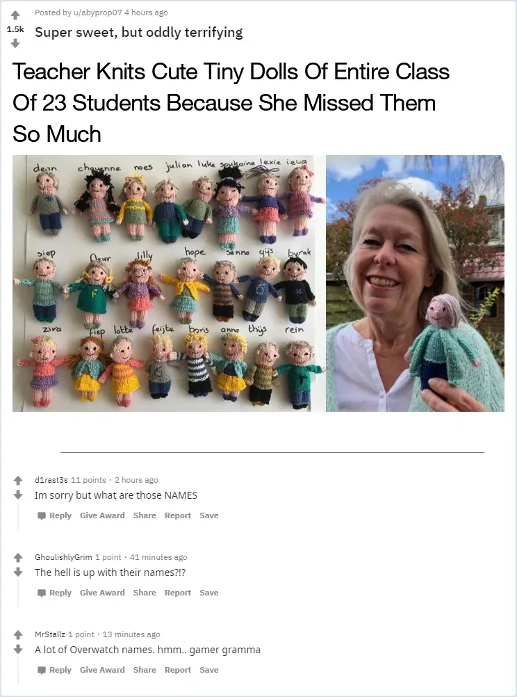 Reddit post by u/abyprop07 (4 hours ago). Title: "Super sweet, but oddly terrifying". Article headline: "Teacher Knits Cute Tiny Dolls Of Entire Class Of 23 Students Because She Missed Them So Much". Photo of handmade knitted dolls with Dutch names (dean, chayenne, noes, julian, luke, soukaina, lexie, ieua, siep, fleur, lilly, hope, sanne, gijs, burak, ziva, fiep, lotte, feijte, boris, anna, thijs, rein) and photo of smiling older woman. Comments: d1rast3s (2h ago): "Im sorry but what are those NAMES". GhoulishlyGrim (41m ago): "The hell is up with their names?!?" MrStallz (13m ago): "A lot of Overwatch names. hmm.. gamer gramma"