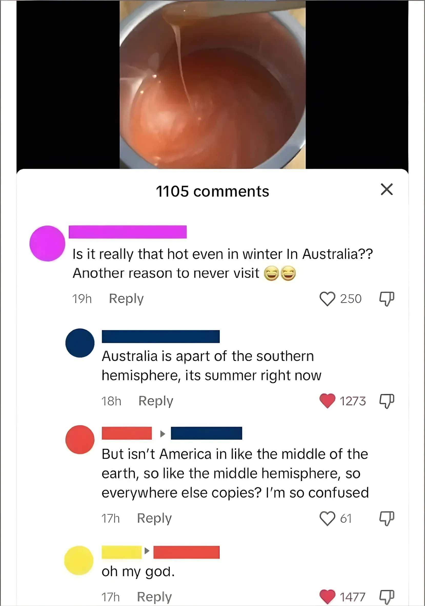 TikTok/Instagram comment thread. header. Video thumbnail shows something melted/hot. First (username redacted, 19h): "Is it really that hot even in winter In Australia?? Another reason to never visit" with laughing emojis. Second (username redacted, 18h, red heart): "Australia is apart of the southern hemisphere, its summer right now". Third (username redacted, replying, 17h): "But isn't America in like the middle of the earth, so like the middle hemisphere, so everywhere else copies? I'm so confused". Fourth (replying, 17h, red heart): "oh my god."