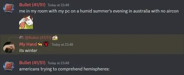 Discord chat. Bullet (41/51) (anime character avatar, Today at 23:48): "me in my room with my pc on a humid summer's evening in australia with no aircon" with melting cartoon image. Reply @Bullet (41/51) from My Hand (bull avatar, Today at 23:48): "its winter". Bullet (41/51) (Today at 23:48): "americans trying to comprehend hemispheres:"