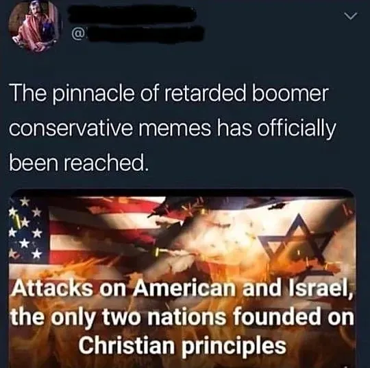 Twitter/X post (username blacked out). Text: "The pinnacle of retarded boomer conservative memes has officially been reached." Below: meme image showing American and Israeli flags merged/overlapping against a fiery background with text: "Attacks on American and Israel, the only two nations founded on Christian principles"