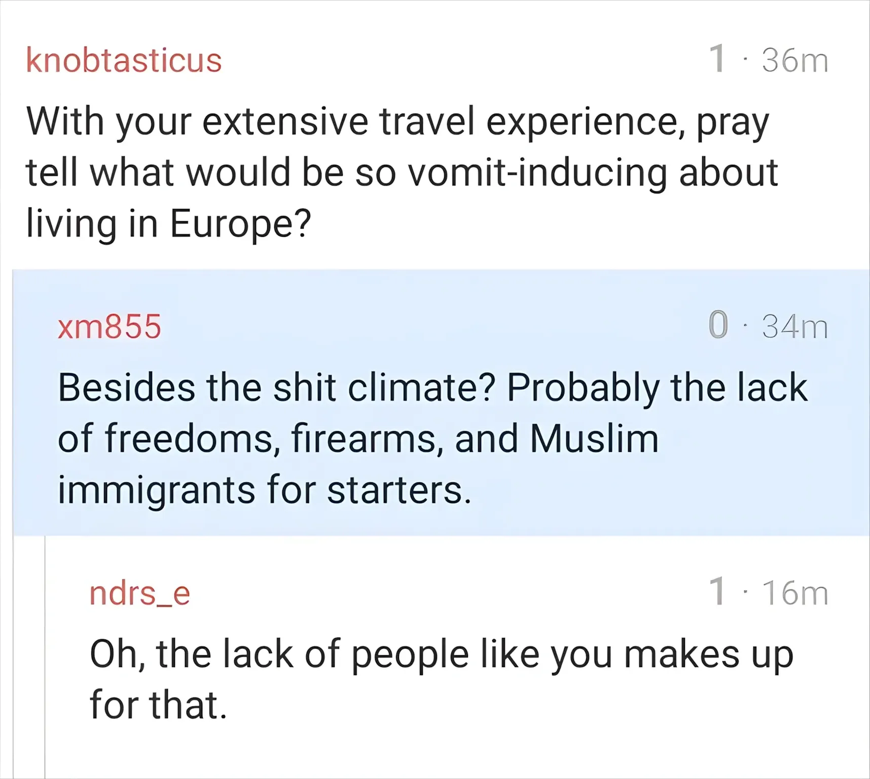Forum/Reddit comment thread. knobtasticus (36m): "With your extensive travel experience, pray tell what would be so vomit-inducing about living in Europe?" xm855 (34m, red username): "Besides the shit climate? Probably the lack of freedoms, firearms, and Muslim immigrants for starters." ndrs_e (16m): "Oh, the lack of people like you makes up for that."