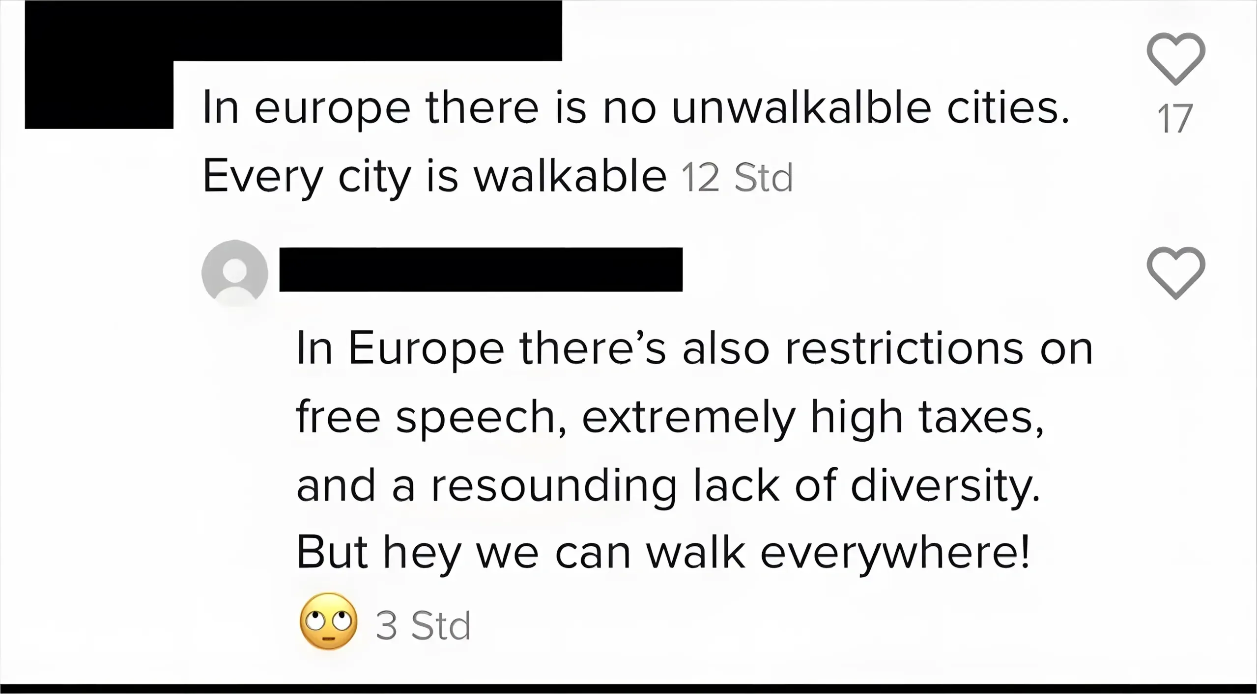 Social media comment thread with German-language time stamps ("Std" = hours). Two comments with usernames blacked out. First (12 Std): "In europe there is no unwalkalble cities. Every city is walkable". Second (3 Std, eye-roll emoji): "In Europe there's also restrictions on free speech, extremely high taxes, and a resounding lack of diversity. But hey we can walk everywhere!"