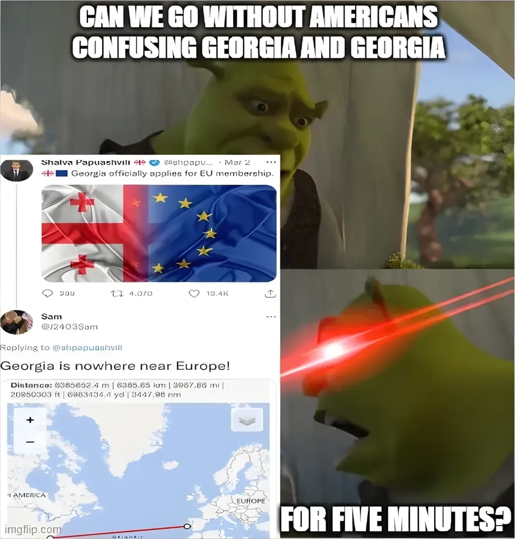 Shrek meme (imgflip.com). Top: "CAN WE GO WITHOUT AMERICANS CONFUSING GEORGIA AND GEORGIA" with Shrek peeking over wall. Middle: screenshot of tweet from Shalva Papuashvili (@shpapu..., Mar 2) with Georgian/EU flags: "Georgia officially applies for EU membership." Reply from Sam (@J2403Sam): "Georgia is nowhere near Europe!" with map showing distance between America and Europe. Bottom: Shrek with laser eyes, text: "FOR FIVE MINUTES?"