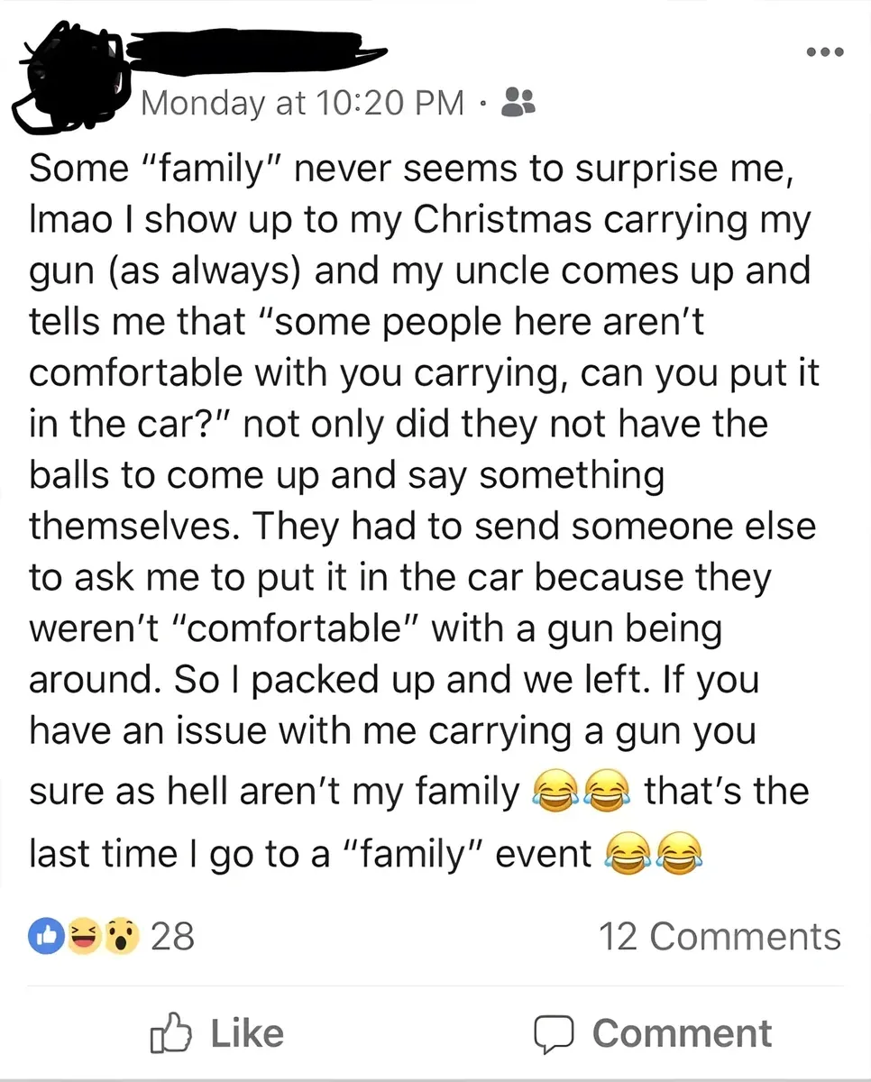 Facebook post (username redacted, Monday at 10:20 PM). Text: 'Some "family" never seems to surprise me, lmao I show up to my Christmas carrying my gun (as always) and my uncle comes up and tells me that "some people here aren't comfortable with you carrying, can you put it in the car?" not only did they not have the balls to come up and say something themselves. They had to send someone else to ask me to put it in the car because they weren't "comfortable" with a gun being around. So I packed up and we left. If you have an issue with me carrying a gun you sure as hell aren't my family' with laughing-crying emojis 'that's the last time I go to a "family" event' with laughing-crying emojis.