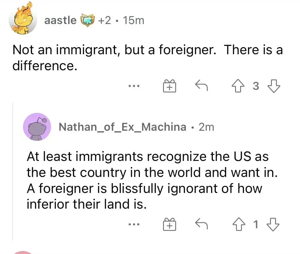 Reddit comment thread. aastle (+2, 15m): "Not an immigrant, but a foreigner. There is a difference." Nathan_of_Ex_Machina (2m): "At least immigrants recognize the US as the best country in the world and want in. A foreigner is blissfully ignorant of how inferior their land is."