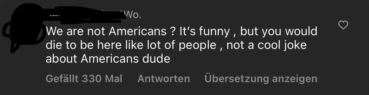 Instagram/TikTok comment with German-language interface ("Gefallt 330 Mal", "Antworten"). Comment (username redacted, weeks ago): "We are not Americans? It's funny, but you would die to be here like lot of people, not a cool joke about Americans dude"
