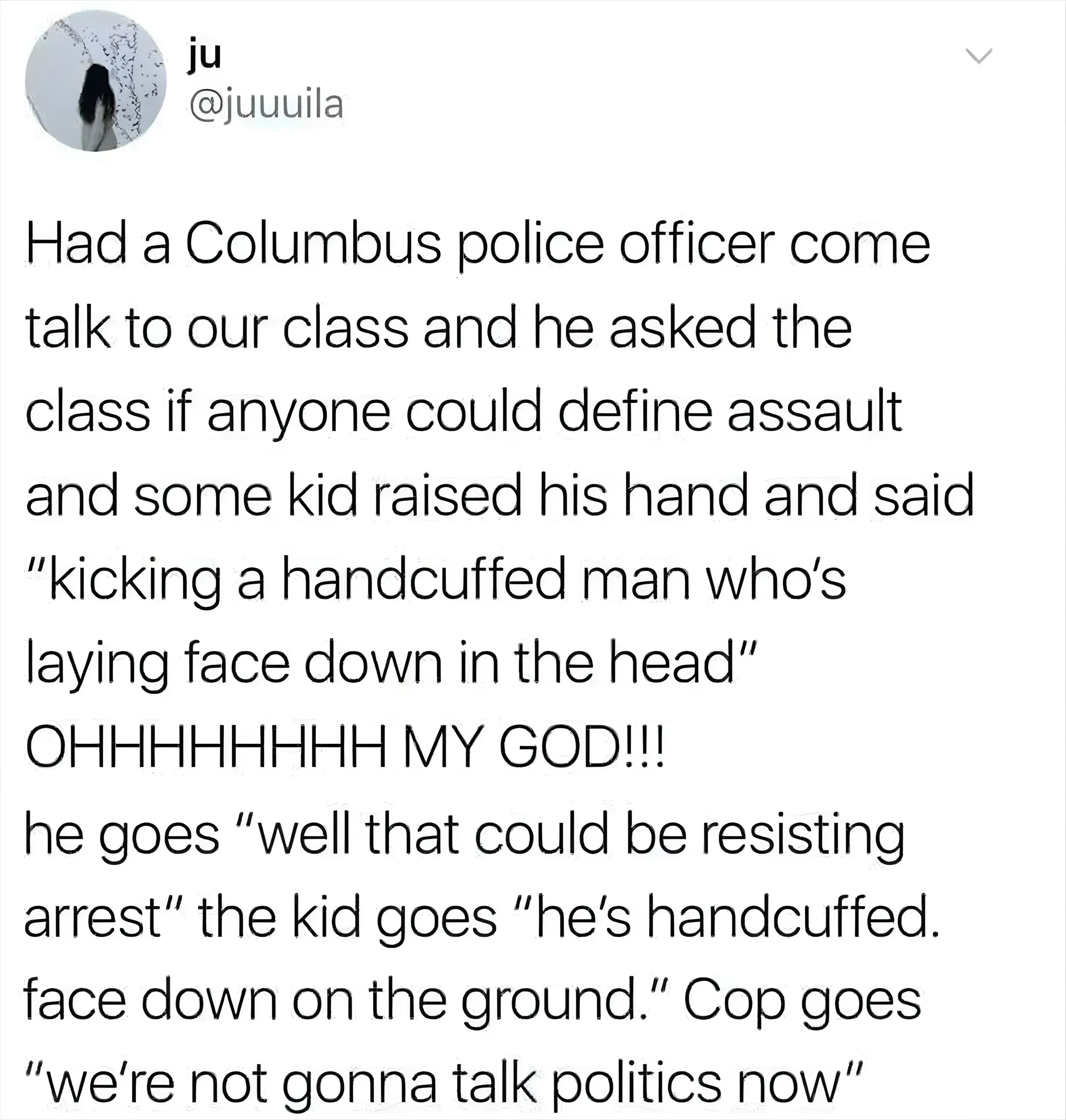 Twitter/X post. ju (@juuuila). Tweet: "a columbus police officer came to my political science class today and a student defined assault as 'kicking a handcuffed man who's laying face down in the head' and i've never seen anyone's smile drop so fast" 12:22 AM, 7 Dec 2018.