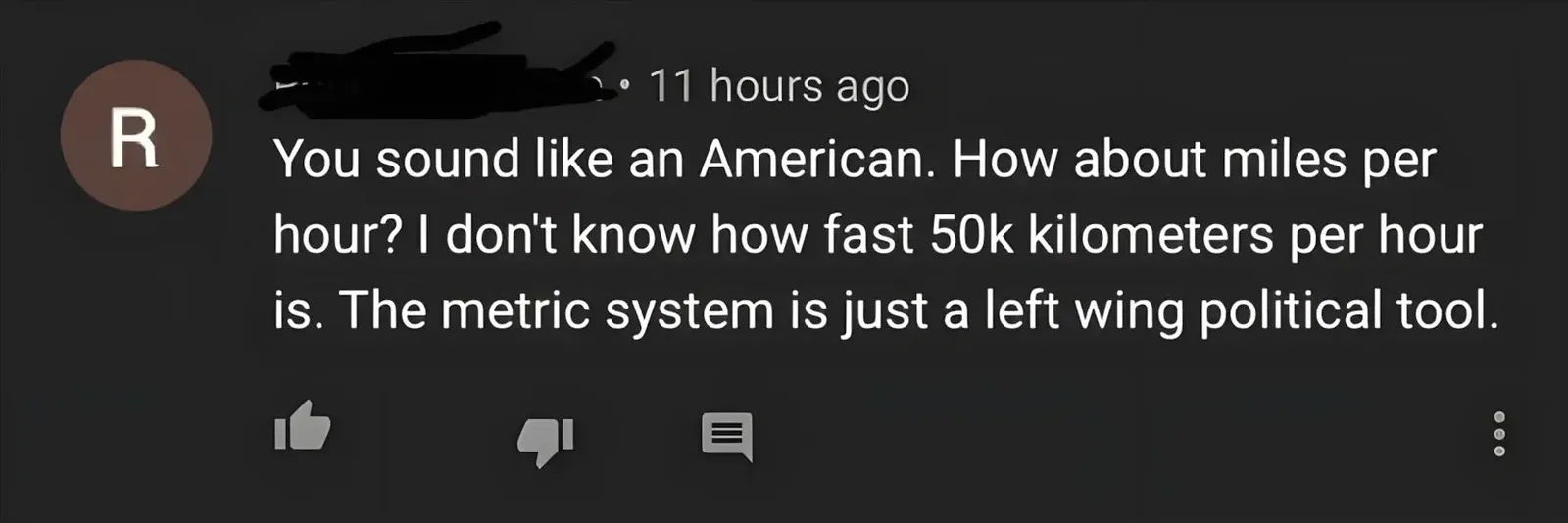 YouTube comment (username redacted, 11 hours ago). Comment: "You sound like an American. How about miles per hour? I don't know how fast 50k kilometers per hour is. The metric system is just a left wing political tool."