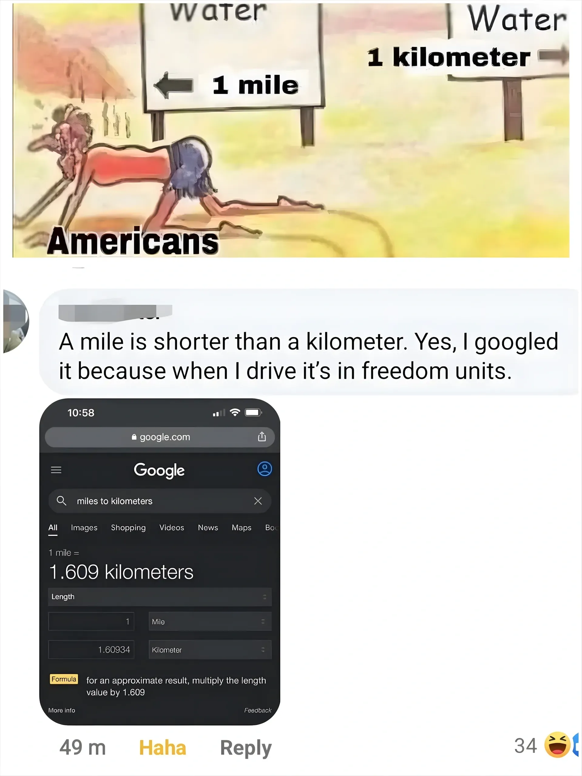 Facebook/Instagram comment thread. Top: meme of a person crawling in the desert towards water, with labels "water" and arrows - "1 mile" to one water source, "1 kilometer" to another, labelled "Americans". Comment below (username redacted): "A mile is shorter than a kilometer. Yes, I googled it because when I drive it's in freedom units." Embedded Google search screenshot showing "miles to kilometers" with result "1 mile = 1.609 kilometers". 49m, Haha react, Reply. 34 laughing-face reactions