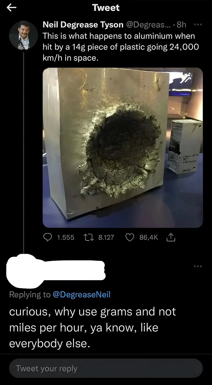 Twitter/X thread. Neil Degrease Tyson (@Degreas..., 8h): "This is what happens to aluminium when hit by a 14g piece of plastic going 24,000 km/h in space." Photo of a large crater/hole in a block of aluminium. Reply below (username redacted): "curious, why use grams and not miles per hour, ya know, like everybody else."