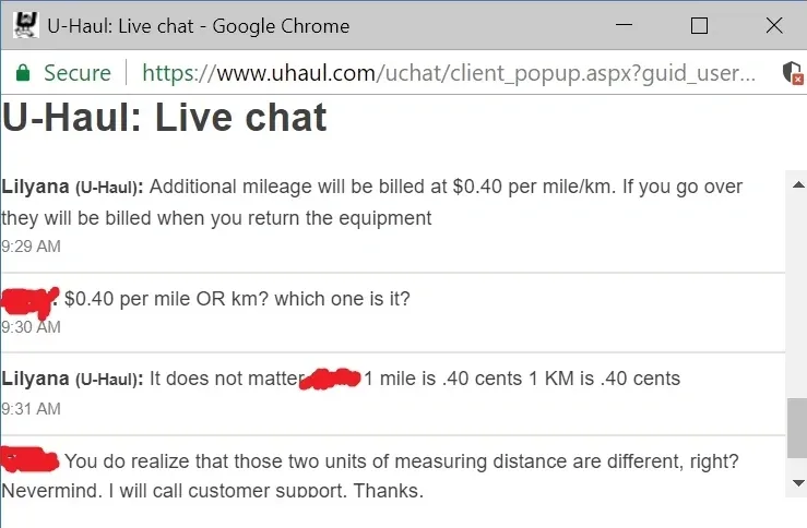 U-Haul live chat screenshot in Google Chrome browser window. Lilyana (U-Haul, 9:29 AM): "Additional mileage will be billed at $0.40 per mile/km. If you go over they will be billed when you return the equipment". Customer (username redacted, 9:30 AM): "$0.40 per mile OR km? which one is it?" Lilyana (U-Haul, 9:31 AM): "It does not matter [redacted] 1 mile is .40 cents 1 KM is .40 cents". Customer (redacted): "You do realize that those two units of measuring distance are different, right? Nevermind. I will call customer support. Thanks."