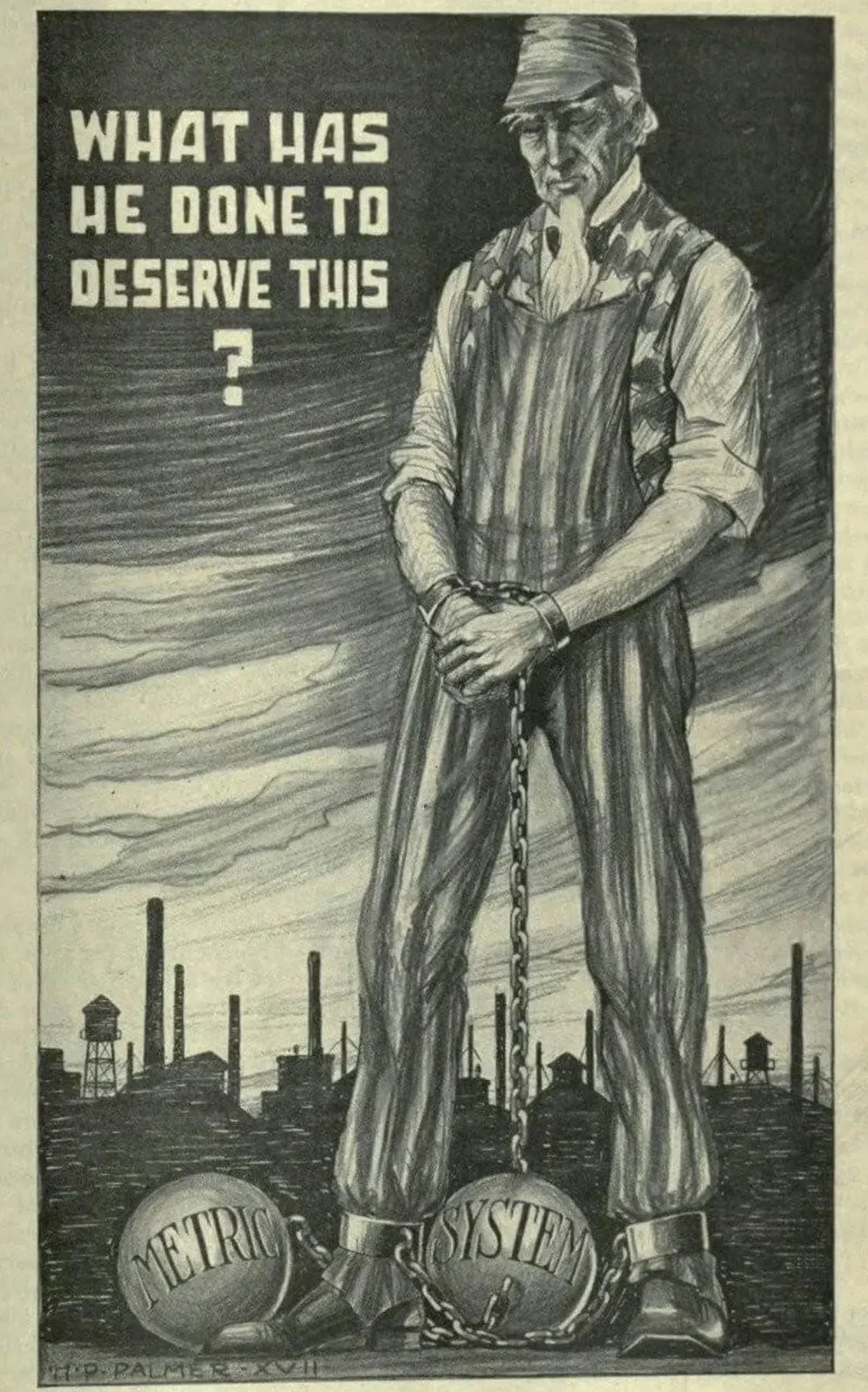 Vintage anti-metric propaganda illustration/poster in black and white. Drawing of a working man in overalls standing with industrial smokestacks in background, chained at the ankles to two ball-and-chain weights labelled "METRIC" and "SYSTEM". Text at top: "WHAT HAS HE DONE TO DESERVE THIS?"