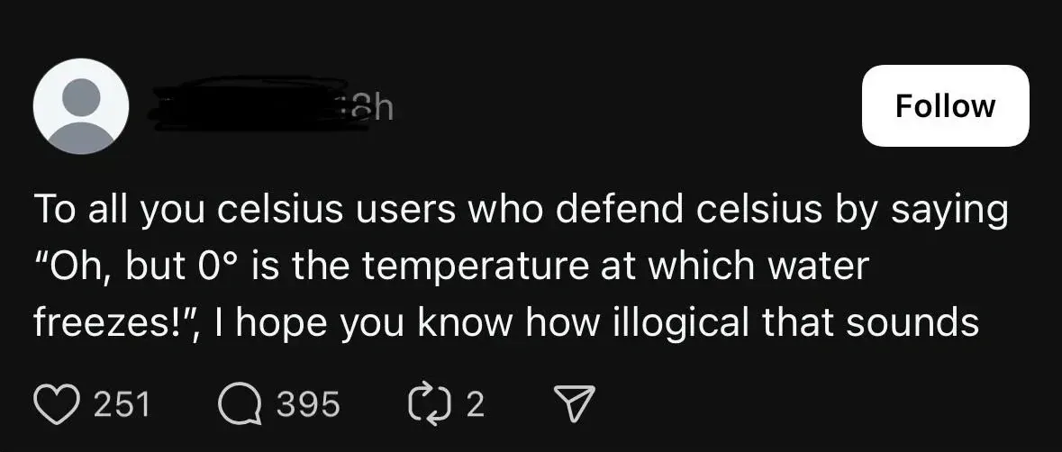 Twitter/X post (username redacted, 8h, Follow button). Text: "To all you celsius users who defend celsius by saying 'Oh, but 0 degrees is the temperature at which water freezes!', I hope you know how illogical that sounds".