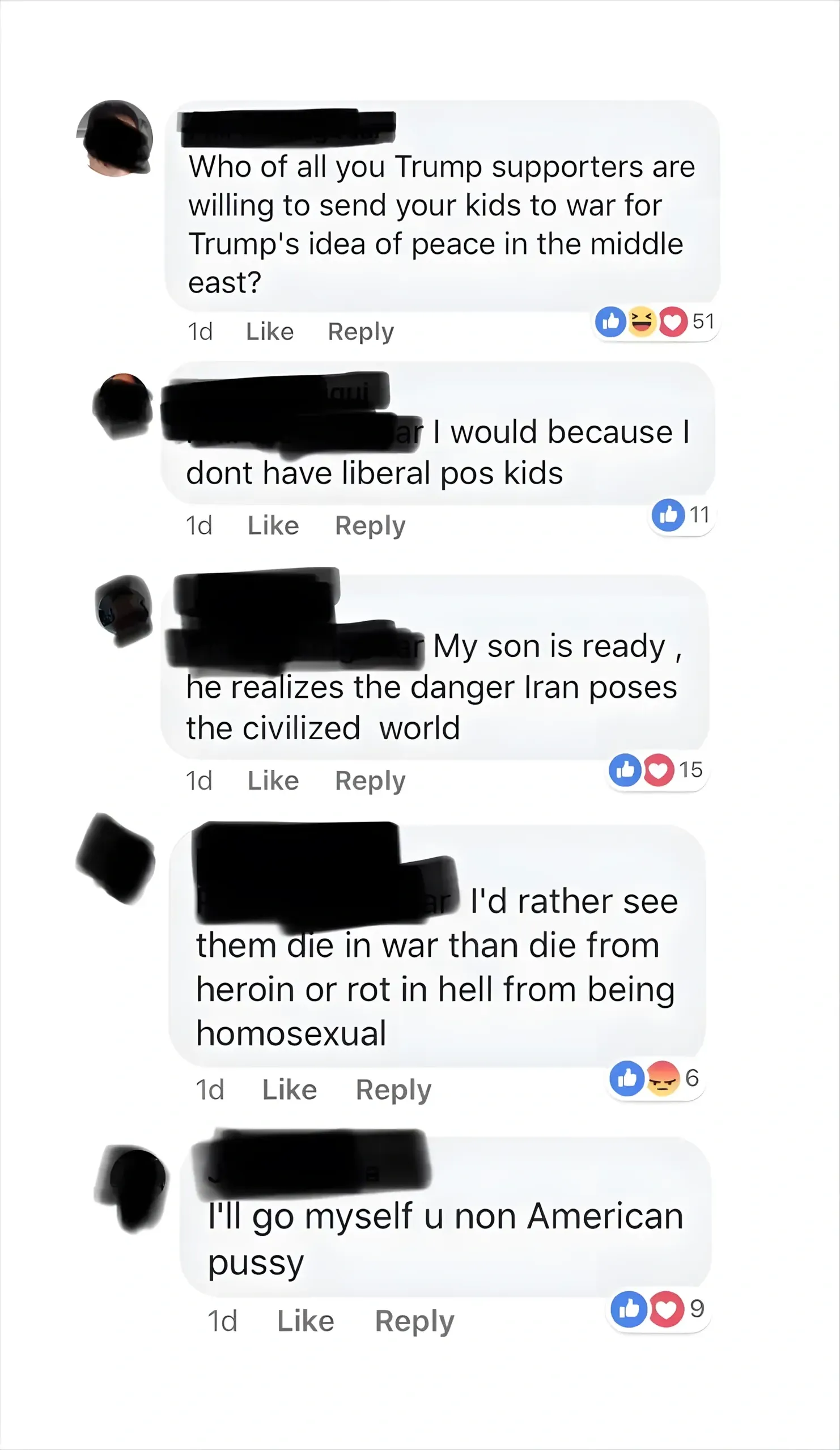 Facebook comment thread. Original comment (1d): "Who of all you Trump supporters are willing to send your kids to war for Trump's idea of peace in the middle east?" Replies (all usernames redacted): "I would because I dont have liberal pos kids". "My son is ready, he realizes the danger Iran poses the civilized world". "I'd rather see them die in war than die from heroin or rot in hell from being homosexual". "I'll go myself u non American pussy"