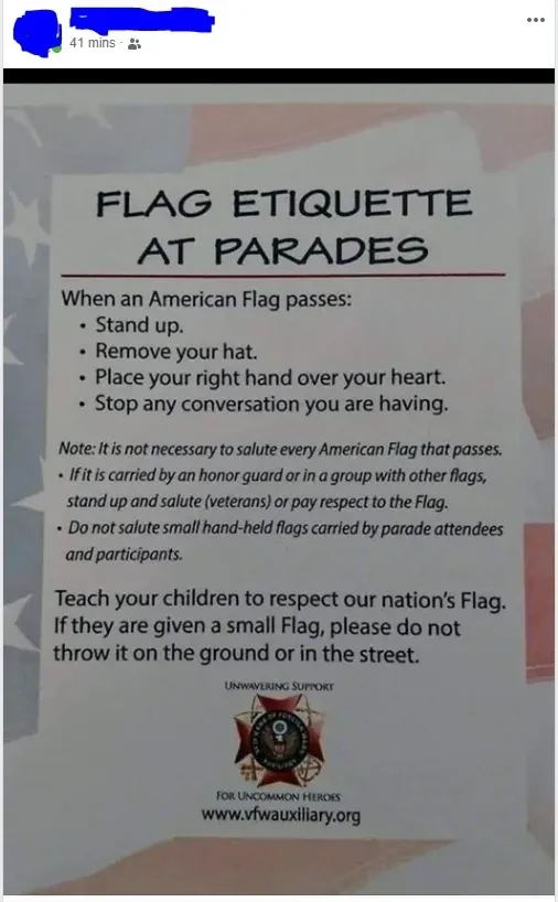 Facebook post (username redacted, 41 mins). Shared image of "FLAG ETIQUETTE AT PARADES" poster with American flag background. Rules: "When an American Flag passes: Stand up. Remove your hat. Place your right hand over your heart. Stop any conversation you are having." Note about not saluting every flag, only honor guards. "Teach your children to respect our nation's Flag. If they are given a small Flag, please do not throw it on the ground or in the street." VFW Auxiliary logo, www.vfwauxiliary.org