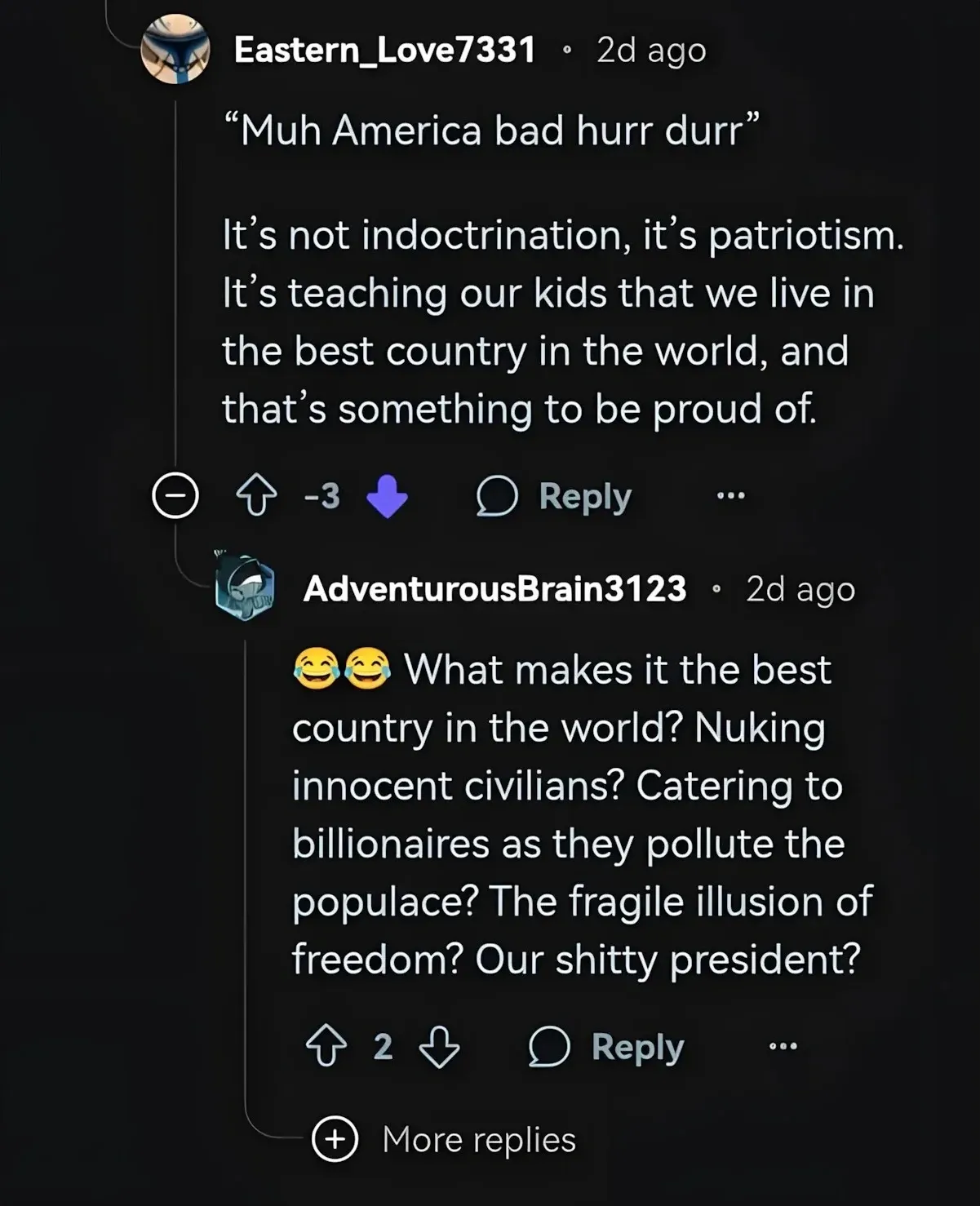 Reddit comment thread. Eastern_Love7331 (2d ago, -3 downvotes): "'Muh America bad hurr durr' It's not indoctrination, it's patriotism. It's teaching our kids that we live in the best country in the world, and that's something to be proud of." Reply by AdventurousBrain3123 (2d ago): "What makes it the best country in the world? Nuking innocent civilians? Catering to billionaires as they pollute the populace? The fragile illusion of freedom? Our shitty president?"