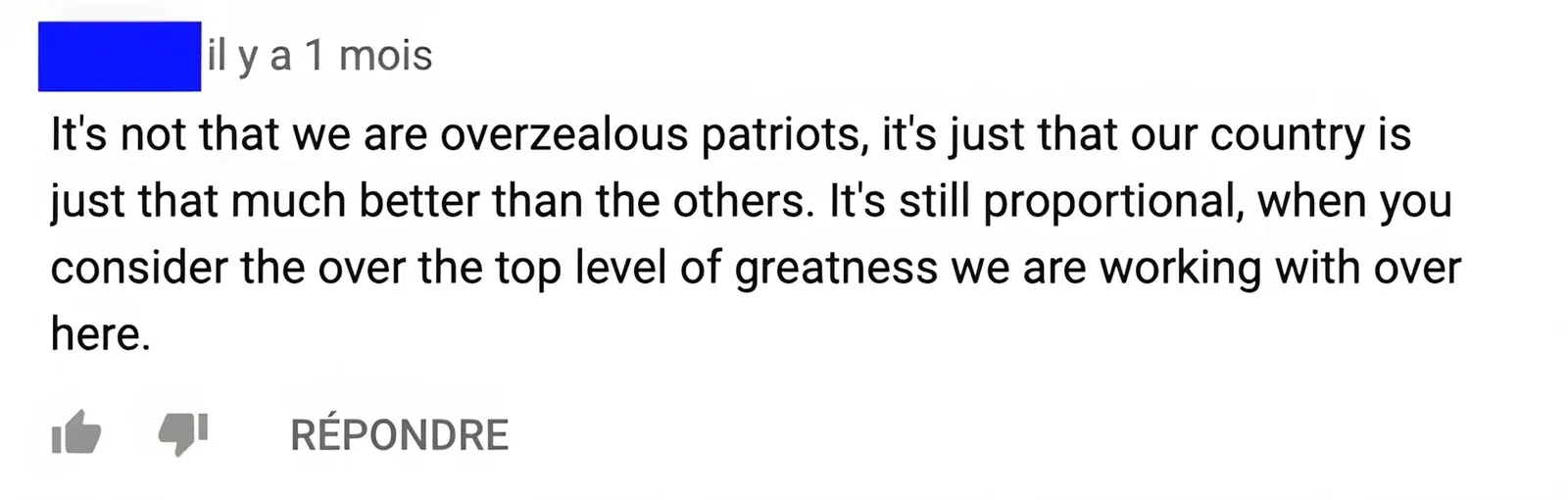 YouTube comment with French-language interface ("il y a 1 mois", "REPONDRE"). username redacted. Comment: "It's not that we are overzealous patriots, it's just that our country is just that much better than the others. It's still proportional, when you consider the over the top level of greatness we are working with over here."
