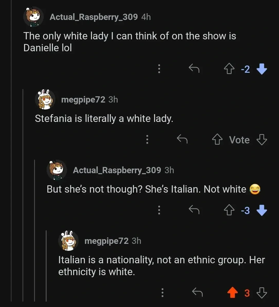 Reddit comment thread. Actual_Raspberry_309 (4h, -2 downvotes): "The only white lady I can think of on the show is Danielle lol". megpipe72 (3h): "Stefania is literally a white lady." Actual_Raspberry_309 (3h, -3 downvotes): "But she's not though? She's Italian. Not white" with laughing emoji. megpipe72 (3h): "Italian is a nationality, not an ethnic group. Her ethnicity is white."