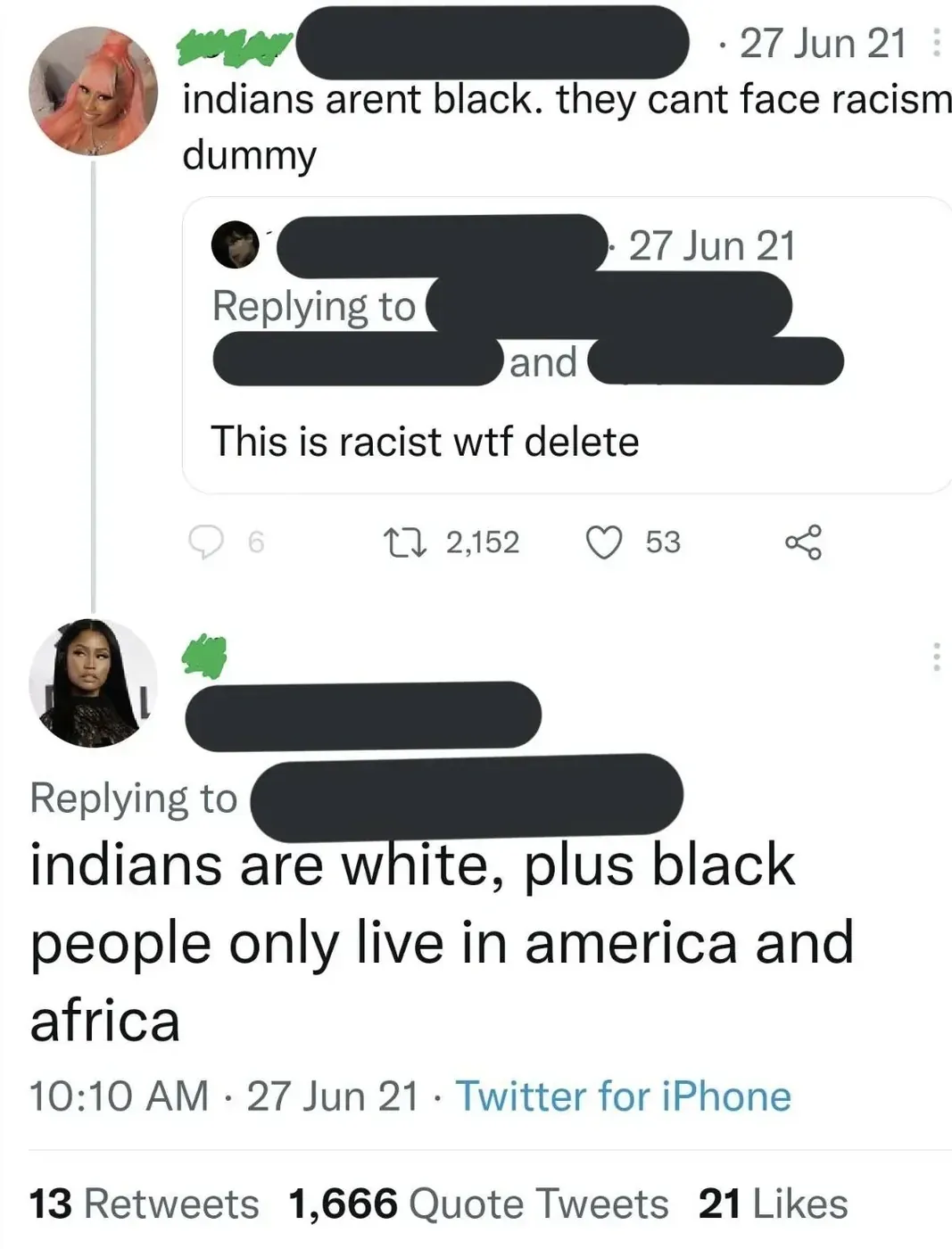 Twitter/X thread (27 Jun 21). Two tweets. First (pink-haiusername redacted): "indians arent black. they cant face racism dummy". Quote tweet (username redacted, 27 Jun 21, replying to others): "This is racist wtf delete". Second tweet (same person, different avatar): "indians are white, plus black people only live in america and africa" 10:10 AM, 27 Jun 21.