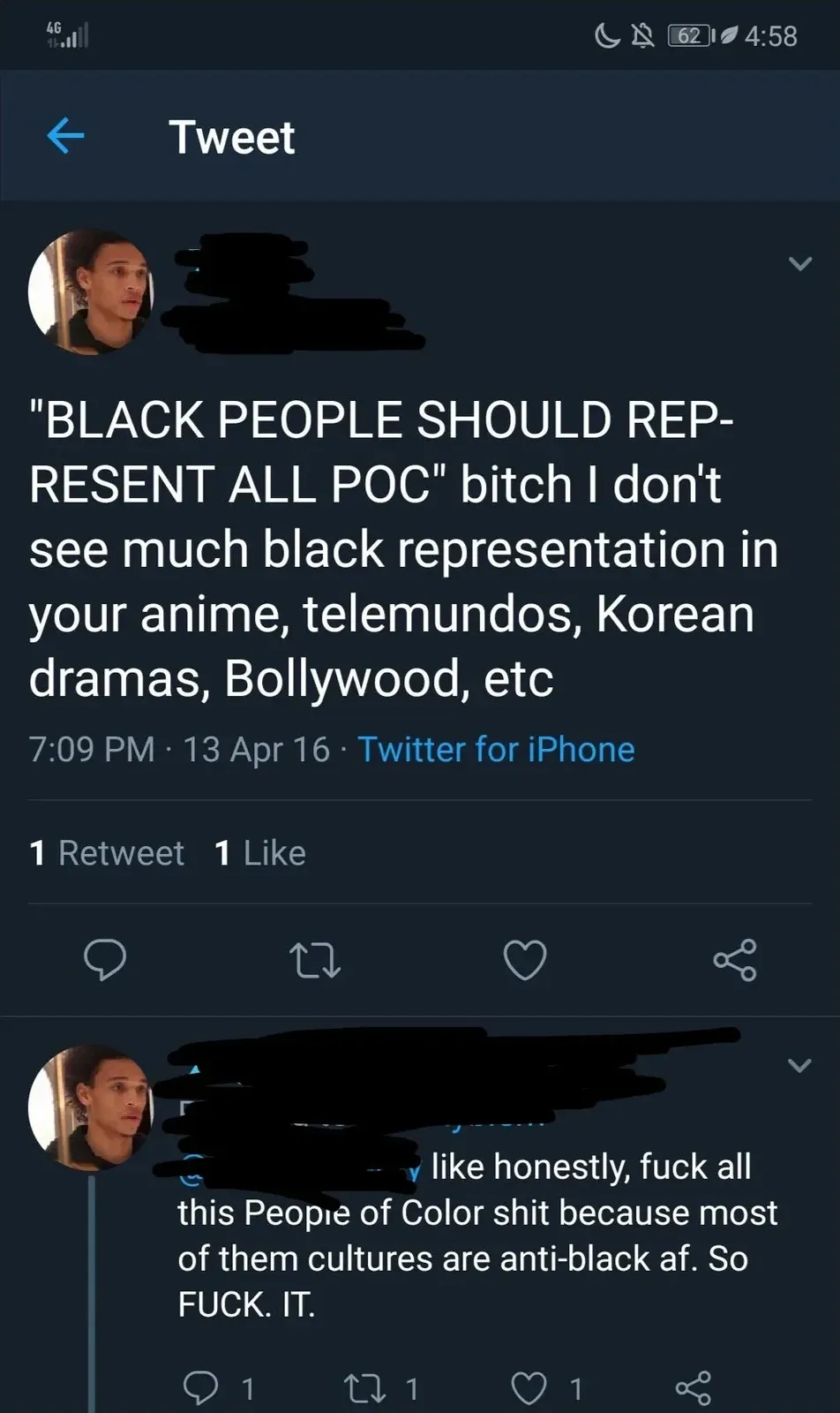 Twitter/X thread (mobile, 4G, 4:58, 62%). First tweet (username redacted, profile photo visible): "'BLACK PEOPLE SHOULD REPRESENT ALL POC' bitch I don't see much black representation in your anime, telemundos, Korean dramas, Bollywood, etc" 7:09 PM, 13 Apr 16. Reply: "like honestly, fuck all this People of Color shit because most of them cultures are antiblack af. So FUCK. IT."